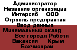 Администратор › Название организации ­ Интерсиб-T, ООО › Отрасль предприятия ­ Ввод данных › Минимальный оклад ­ 30 000 - Все города Работа » Вакансии   . Крым,Бахчисарай